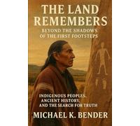 The Land Remembers: Beyond the Shadows of the First Footsteps: Indigenous Peoples, Ancient History, and the Search for Truth