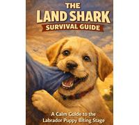 The Land Shark Survival Guide: A Calm, Practical Guide to Surviving the Labrador Puppy Biting and Chewing Phase