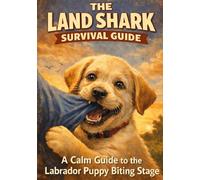 The Land Shark Survival Guide: A Calm, Practical Guide to Surviving the Labrador Puppy Biting and Chewing Phase