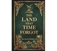 The Land That Time Forgot: The Complete Lost World Adventure Classic Trilogy