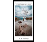The Landscape Photographer’s Handbook: 10 Game-Changing Tips For Success