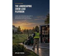 The Landscaping Crew Lead Playbook: A First-Time Supervisor's Field Guide to Safer Crews, Cleaner Properties, Better Routes, and Fewer Callbacks