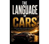 THE LANGUAGE OF CARS: What Every Great Automobile Reveals About Design, Engineering, Culture, and Human Ambition