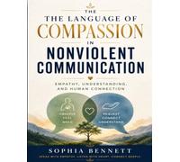 The Language of Compassion in Nonviolent Communication: Empathy, Understanding, and Human Connection (Practice Marshall Rosenberg's teachings).