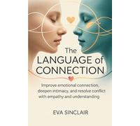 The Language of Connection: Improve Emotional Communication, Deepen Intimacy, and Resolve Conflict with Empathy and Understanding