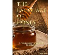 The Language of Honey: A Field Guide to Varieties, Lore & Uses