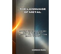 THE LANGUAGE OF METAL: Modern Guide to Weldable Metals: Treatments, Defects, and Techniques for Smart Welding