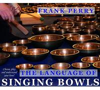 The Language of Singing Bowls : Choose, Play and Understand Your Bowl