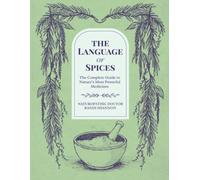 The Language of Spices: The Complete Guide to Nature's Most Powerful Medicines