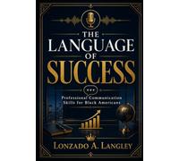 THE LANGUAGE OF SUCCESS: Professional Communication Skills for Black Americans