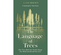 The Language of Trees: How Trees Make Our World, Change Our Minds and Rewild