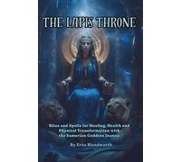 The Lapis Throne: Rites and Spells for Healing, Health and Physical Transformation with the Sumerian Goddess Inanna: Invoking Inanna for Love, Power, Protection, and Radical Transformation