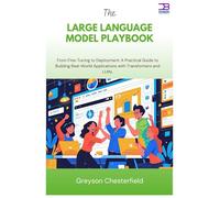 The Large Language Model Playbook: From Fine-Tuning to Deployment A Practical Guide to Building Real-World Applications with Transformers and LLMs