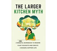 The Larger Kitchen Myth: A Mindful Workbook to Rewire Your Thoughts and Create a Bigger, Happier Life