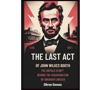 The Last Act of John Wilkes Booth: The Untold Story Behind the Murder of Abraham Lincoln