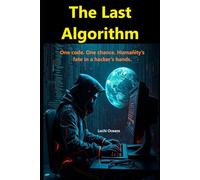 The Last Algorithm: The algorithm that could save us all-if it doesn’t destroy him first.: One code. One chance. Humanity’s fate in a hacker’s hands.