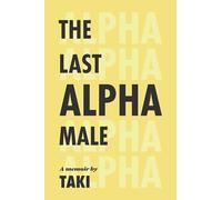 The Last Alpha Male: The Amorous Pursuits and High Life of a Poor Little Greek Boy: The Amorous Pursuits and High Life of a Poor Little Greek Boy