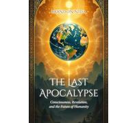 The Last Apocalypse: Consciousness, Revelation, and the Future of Humanity