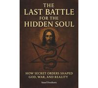 The Last Battle for the Hidden Soul: How secret orders shaped God, war, and reality.