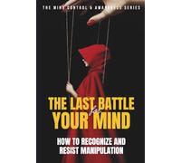 The Last Battle for Your Mind: How to Recognize and Resist Manipulation
