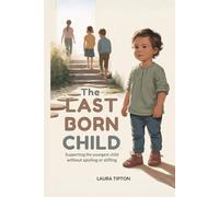 The Last Born Child: Supporting The Youngest Child Without Spoiling or Stifling