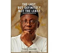 THE LAST, BUT DEFINITELY NOT THE LEAST: The Autobiography of Pastor 'Tunde Bakare