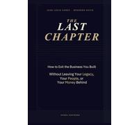 The Last Chapter: How to Exit the Business You Built Without Leaving Your Legacy, Your People, or Your Money Behind