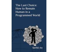 The Last Choice: How to Remain Human in a Programmed World