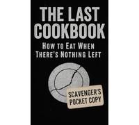 The Last Cookbook: A Survival Cooking Guide for Apocalypse, Starvation, Food Shortages, and Life After Collapse - How to Find, Scavenge, and Prepare Food When the World is Dead