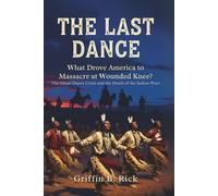 THE LAST DANCE: What Drove America to Massacre at Wounded Knee?: The Ghost Dance Crisis and the Death of the Indian Wars