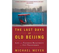 The Last Days of Old Beijing: Life in the Vanishing Backstreets of a City Transformed