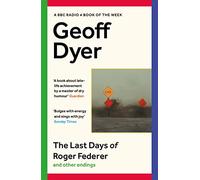 The last days of roger federer and other endings: geoff dyer - Dyer Geoff