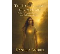 The Last Eclipse of The Heart: A Story of Healing and Embracing The Light
