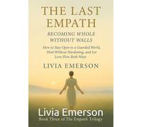 The Last Empath Becoming Whole Without Walls: How to Stay Open in a Guarded World, Heal Without Hardening, and Let Love Flow Both Ways