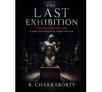 THE LAST EXHIBITION : The Dead Are Not Art : A Dark Psychological Crime Thriller