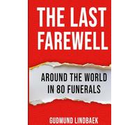 The Last Farewell - Around The World in 80 Funerals: Funeral Customs, Rituals, and Legacies from Around the Globe