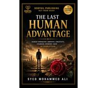 The Last Human Advantage: Why Empathy, Creativity, Courage, Wisdom and Character Will Matter More Than Ever in the Age of Artificial Intelligence