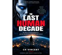 THE LAST HUMAN DECADE: The Race to Superintelligence-and the Moment Humanity May Lose Control