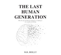 THE LAST HUMAN GENERATION: Why the age of artificial intelligence is making us less capable of thinking.