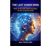 The Last Human Mind: How to Become Irreplaceable in the AI Revolution