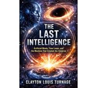 The Last Intelligence: Artificial Minds, Time Loops, and the Machine That Created the Universe: 8