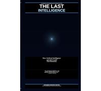 THE LAST INTELLIGENCE: How Artificial Intelligence and AGI Could End Humanity