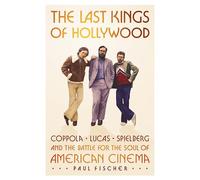 The Last Kings of Hollywood: Coppola, Lucas, Spielberg-and the Battle for the Soul of American Cinema
