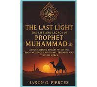 The Last Light: The Life and Legacy of Prophet Muhammad ﷺ: A Soul-Stirring Biography of the Final Messenger,His Trials, Triumphs, and Timeless Mercy