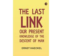 The Last Link: Our Present Knowledge of the Descent of Man