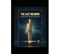 THE LAST MEANING: Humanity's Quest in the Age of AI Supremancy