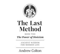 The Last Method: Book Two: The Power of Stoicism - Ancient Wisdom for Modern Life