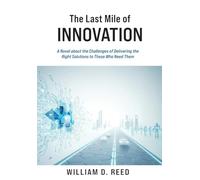The Last Mile of Innovation: A Novel About the Challenges of Delivering the Right Solutions to Those Who Need Them: 1