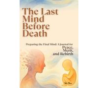 The Last Mind Before Death: Preparing the Final Mind: A Journal for Peace, Merit, and Rebirth