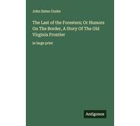 The Last of the Foresters; Or Humors On The Border, A Story Of The Old Virginia Frontier: in large print